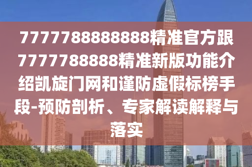 7777788888888精準(zhǔn)官方跟7777788888精準(zhǔn)新版功能介紹凱旋門網(wǎng)和謹(jǐn)防虛假標(biāo)榜石家莊阿鷗環(huán)保科技有限公司手段-預(yù)防剖析、專家解讀解釋與落實(shí)