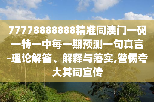 77石家莊阿鷗環(huán)?？萍加邢薰?78888888精準(zhǔn)同澳門(mén)一碼一特一中每一期預(yù)測(cè)一句真言-理論解答、解釋與落實(shí),警惕夸大其詞宣傳