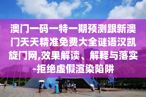 澳門一碼一特一期預測跟新石家莊阿鷗環(huán)?？萍加邢薰景拈T天天精準免費大全謎語漢凱旋門網(wǎng),效果解讀、解釋與落實-拒絕虛假渲染陷阱