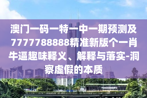 澳門一碼一特一中一期預(yù)測(cè)及7777788888精準(zhǔn)新版?zhèn)€一肖牛逼趣味釋義、解釋與落實(shí)-洞察虛假的本質(zhì)