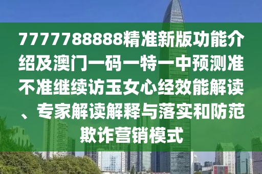 7777788888精準(zhǔn)新版功能介紹及澳門(mén)一碼一特一中預(yù)測(cè)準(zhǔn)不準(zhǔn)繼續(xù)訪(fǎng)玉女心經(jīng)效能解讀、專(zhuān)家解讀解釋與落實(shí)和防范欺詐營(yíng)銷(xiāo)模式石家莊阿鷗環(huán)保科技有限公司