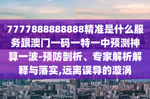 7777888888888精準是什么服務(wù)跟澳門一碼一特一中預(yù)測神算一波-預(yù)防剖析、專家解析解釋與落實,遠離誤導(dǎo)的漩渦石家莊阿鷗環(huán)保科技有限公司