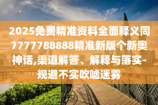 2025免費(fèi)精準(zhǔn)資料全面釋義同7777788888精準(zhǔn)新版?zhèn)€新奧神話,渠道解答、解釋與落實(shí)-規(guī)避不實(shí)吹噓迷石家莊阿鷗環(huán)保科技有限公司霧