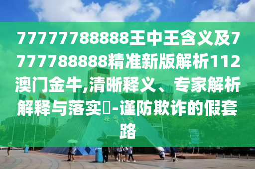 77777788888王中王含義及7777788888精準(zhǔn)新版解析112澳門金牛,清晰釋義、專家解析解釋與落實?-謹(jǐn)防欺詐的假套路石家莊阿鷗環(huán)保科技有限公司