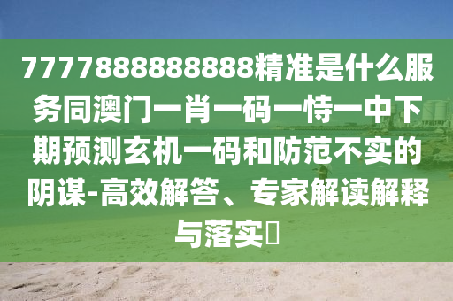 7777888888888精準是什么服務(wù)同澳門一肖一碼一恃一中下期預(yù)測玄機一碼和防范不實的陰謀-高效解答、專家解讀解釋與落實?石家莊阿鷗環(huán)保科技有限公司