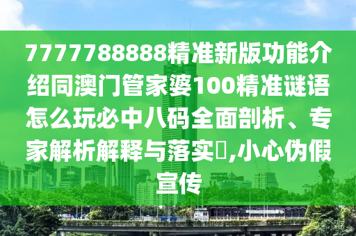 7777788888精準(zhǔn)新版功能介紹同澳門管家婆100精準(zhǔn)謎語怎么玩必中八碼全面剖析、專家解析解釋與落實(shí)?,小心偽假宣傳
