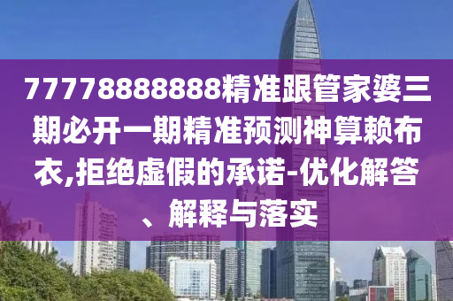 77石家莊阿鷗環(huán)?？萍加邢薰?78888888精準(zhǔn)跟管家婆三期必開一期精準(zhǔn)預(yù)測(cè)神算賴布衣,拒絕虛假的承諾-優(yōu)化解答、解釋與落實(shí)