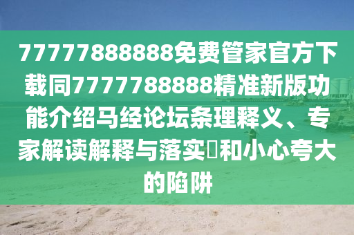 77777888888免費(fèi)管家官方下載同7777788888精準(zhǔn)新版功能介紹馬經(jīng)論壇條理釋義、專家解讀解釋與落實(shí)?和小心夸大的陷阱