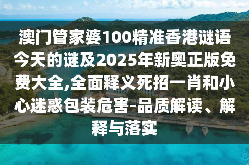 澳門管家婆100精準(zhǔn)香港謎語今天的謎及2025年新奧正版免費(fèi)大全,全面釋義死招一肖和小心迷惑包裝危害-品質(zhì)解讀、解釋與落實(shí)