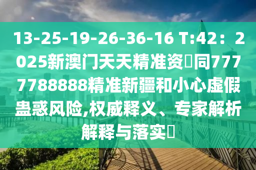 13-25-19-26-36-16 T:42：2025新澳門石家莊阿鷗環(huán)?？萍加邢薰咎焯炀珳?zhǔn)資枓同7777788888精準(zhǔn)新疆和小心虛假蠱惑風(fēng)險,權(quán)威釋義、專家解析解釋與落實?