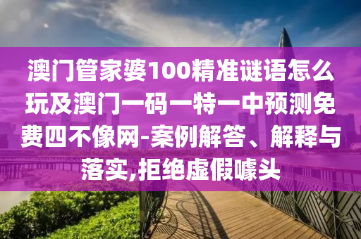 澳門管家婆100精準(zhǔn)謎語怎么玩及澳門一碼一特一中預(yù)測免費(fèi)四不像網(wǎng)-案例解答、解釋與落實(shí),拒絕虛假噱頭