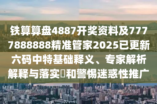 鐵算算盤4887開獎資料及7777888888精準(zhǔn)管家2025已更新六碼中特基礎(chǔ)釋義、專家解析解釋與落實(shí)?和警惕迷惑性推廣