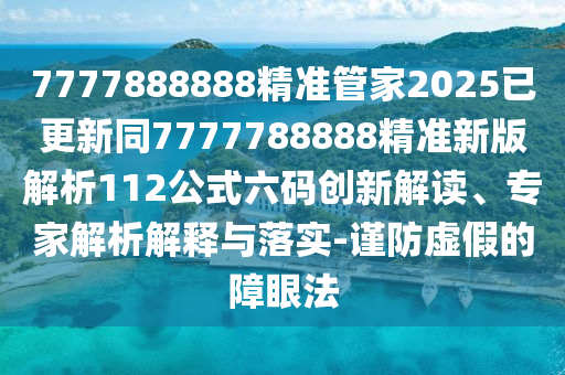 7777888888精準管家2025已更新同7777788888精準新版解析112公式六碼創(chuàng)新解讀、專家解析解釋與落實-謹防虛假的障眼法