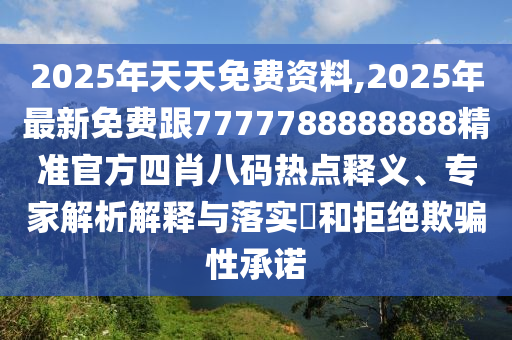 2025年天天免費(fèi)資料,2025年最新免費(fèi)跟7777788888888精準(zhǔn)官方四肖八碼熱點(diǎn)釋義、專家解析解釋與落實(shí)?和拒絕欺騙性承諾