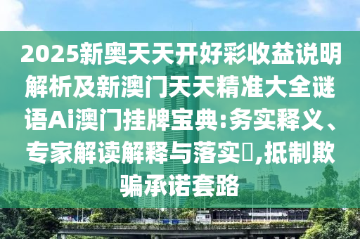 2025新奧天天開好彩收益說明解析及新澳門天天精準(zhǔn)大全謎語石家莊阿鷗環(huán)保科技有限公司Ai澳門掛牌寶典:務(wù)實(shí)釋義、專家解讀解釋與落實(shí)?,抵制欺騙承諾套路