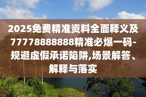 2025免費(fèi)精準(zhǔn)資料全面釋義及77778888888精準(zhǔn)必爆一碼-規(guī)避虛假承諾陷阱,場(chǎng)景解答、解釋與落實(shí)