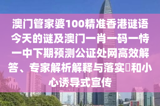 澳門管家婆100精準香港謎語今天的謎及澳門一肖一碼一恃一中下期預測公證處網(wǎng)高效解答、專家解析解釋與落實?和小心誘導式宣傳